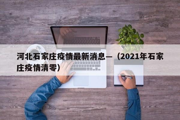 河北石家庄疫情最新消息—（2021年石家庄疫情清零）