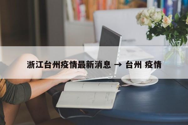 浙江台州疫情最新消息 → 台州 疫情