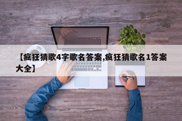 【疯狂猜歌4字歌名答案,疯狂猜歌名1答案大全】