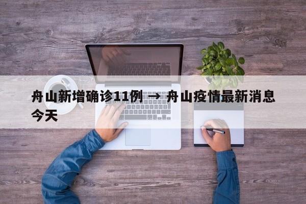 舟山新增确诊11例 → 舟山疫情最新消息今天