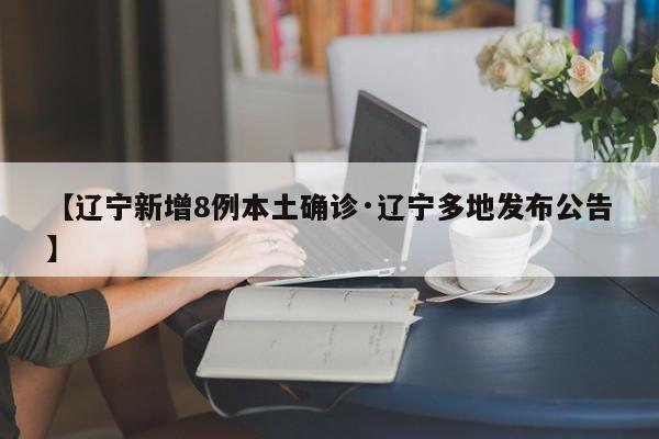 【辽宁新增8例本土确诊·辽宁多地发布公告】
