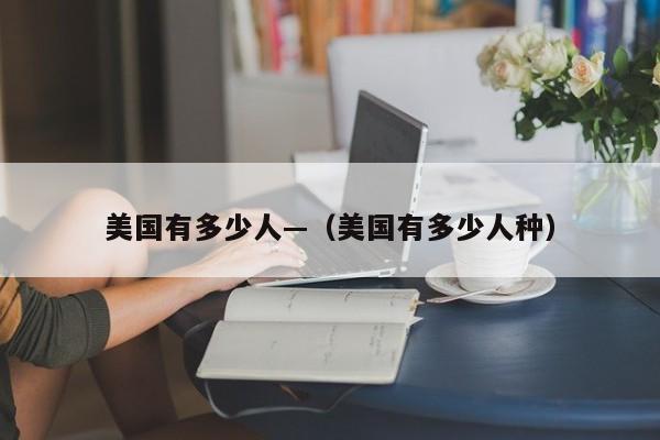 美国有多少人—（美国有多少人种）