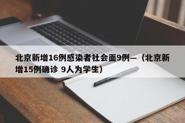 北京新增16例感染者社会面9例—（北京新增15例确诊 9人为学生）