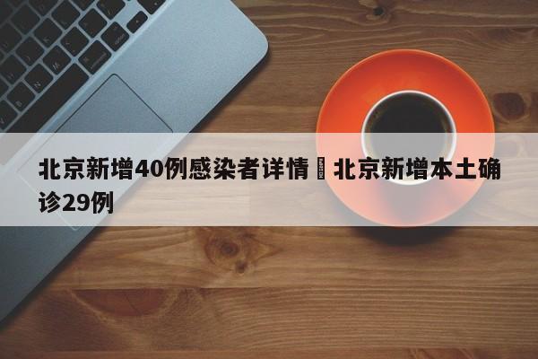 北京新增40例感染者详情›北京新增本土确诊29例