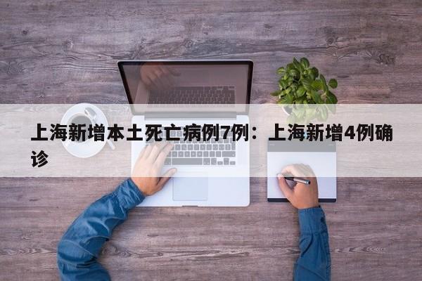 上海新增本土死亡病例7例：上海新增4例确诊