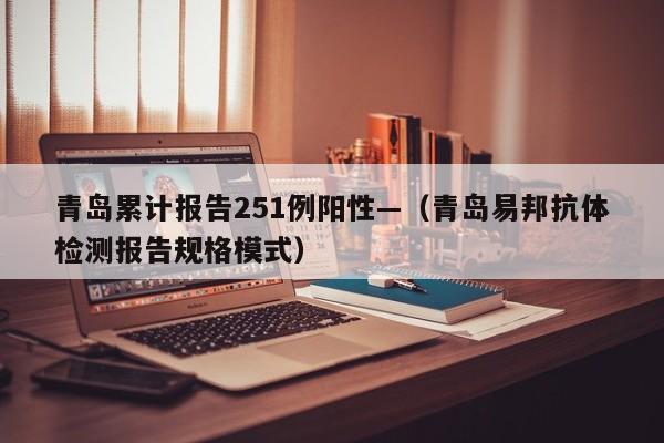 青岛累计报告251例阳性—（青岛易邦抗体检测报告规格模式）