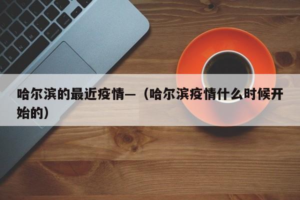 哈尔滨的最近疫情—（哈尔滨疫情什么时候开始的）