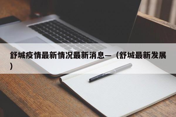 舒城疫情最新情况最新消息—（舒城最新发展）