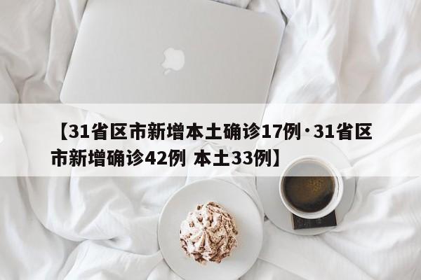【31省区市新增本土确诊17例·31省区市新增确诊42例 本土33例】
