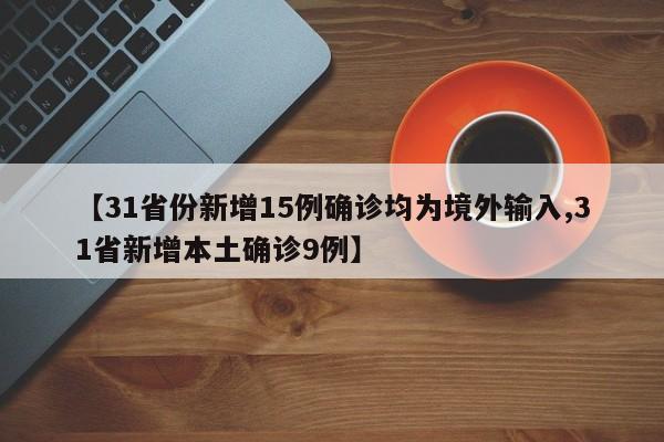 【31省份新增15例确诊均为境外输入,31省新增本土确诊9例】