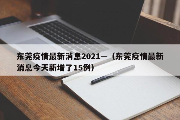 东莞疫情最新消息2021—（东莞疫情最新消息今天新增了15例）