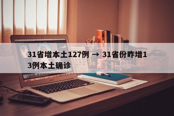 31省增本土127例 → 31省份昨增13例本土确诊