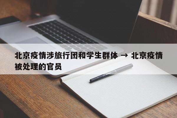 北京疫情涉旅行团和学生群体 → 北京疫情被处理的官员