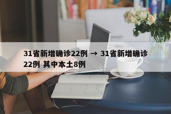 31省新增确诊22例 → 31省新增确诊22例 其中本土8例