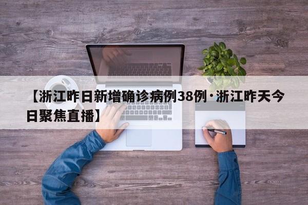 【浙江昨日新增确诊病例38例·浙江昨天今日聚焦直播】