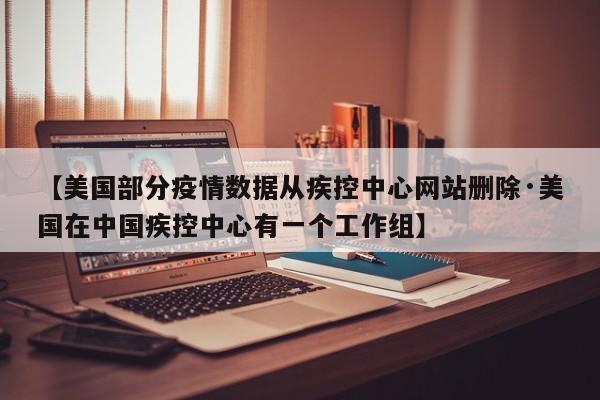 【美国部分疫情数据从疾控中心网站删除·美国在中国疾控中心有一个工作组】