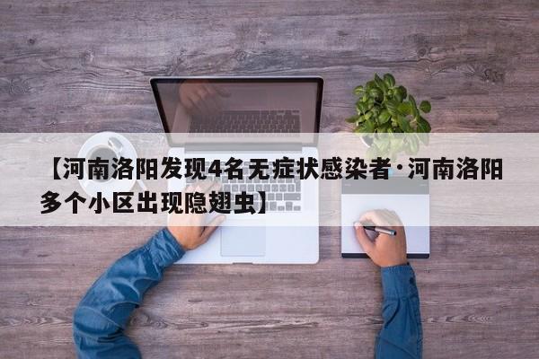 【河南洛阳发现4名无症状感染者·河南洛阳多个小区出现隐翅虫】