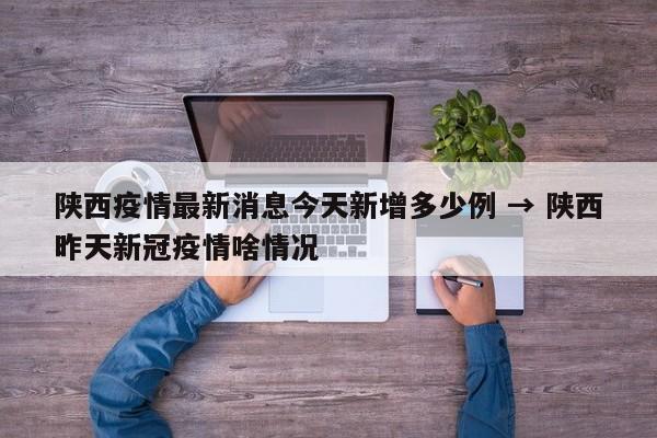 陕西疫情最新消息今天新增多少例 → 陕西昨天新冠疫情啥情况
