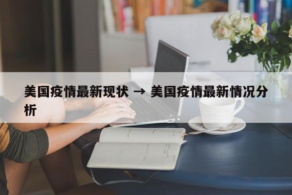 美国疫情最新现状 → 美国疫情最新情况分析