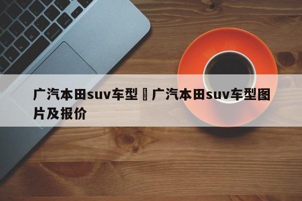 广汽本田suv车型›广汽本田suv车型图片及报价