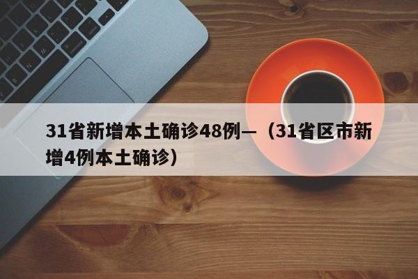 31省新增本土确诊48例—（31省区市新增4例本土确诊）