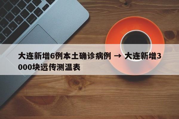 大连新增6例本土确诊病例 → 大连新增3000块远传测温表