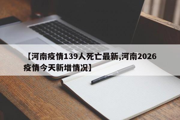 【河南疫情139人死亡最新,河南2026疫情今天新增情况】