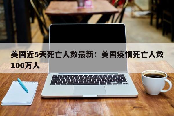 美国近5天死亡人数最新：美国疫情死亡人数100万人