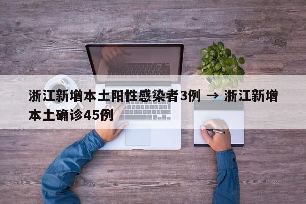 浙江新增本土阳性感染者3例 → 浙江新增本土确诊45例
