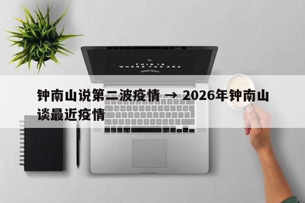 钟南山说第二波疫情 → 2026年钟南山谈最近疫情