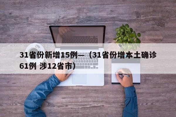 31省份新增15例—（31省份增本土确诊61例 涉12省市）