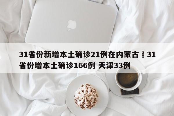 31省份新增本土确诊21例在内蒙古›31省份增本土确诊166例 天津33例