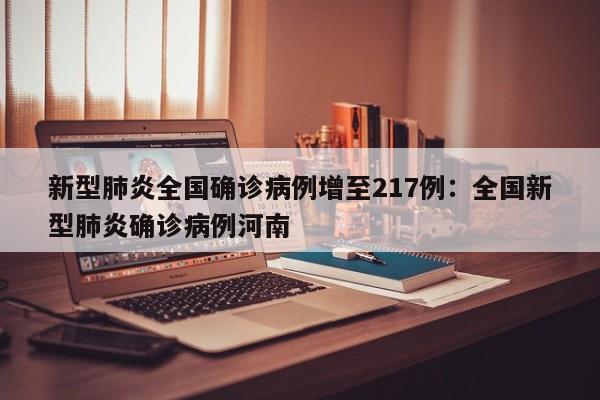 新型肺炎全国确诊病例增至217例：全国新型肺炎确诊病例河南
