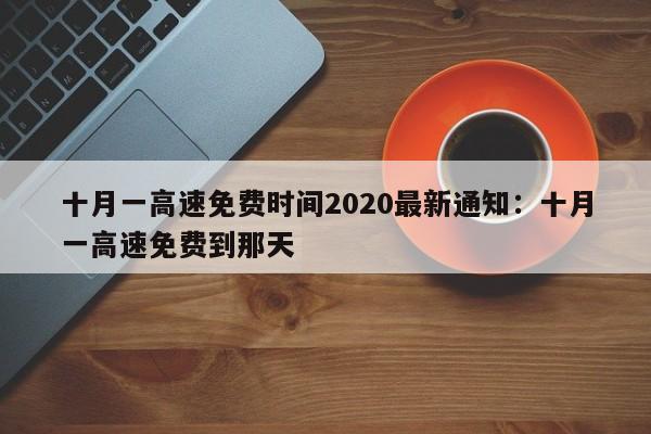 十月一高速免费时间2020最新通知：十月一高速免费到那天