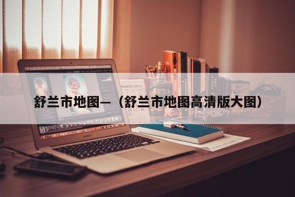 舒兰市地图—（舒兰市地图高清版大图）