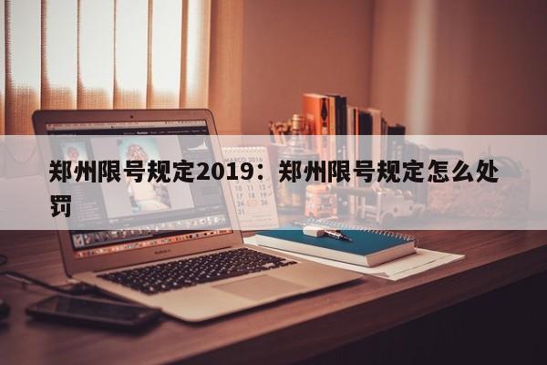 郑州限号规定2019：郑州限号规定怎么处罚